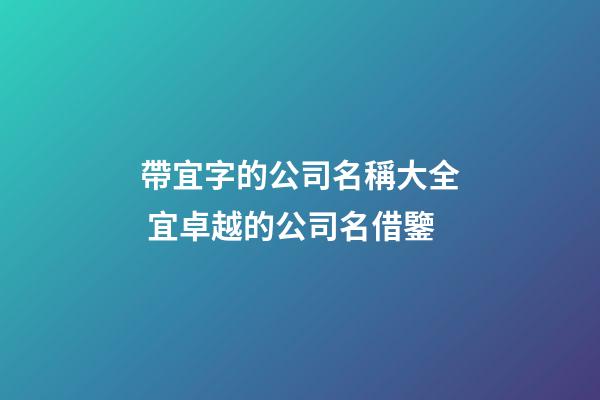 帶宜字的公司名稱大全 宜卓越的公司名借鑒-第1張-公司起名-玄機派